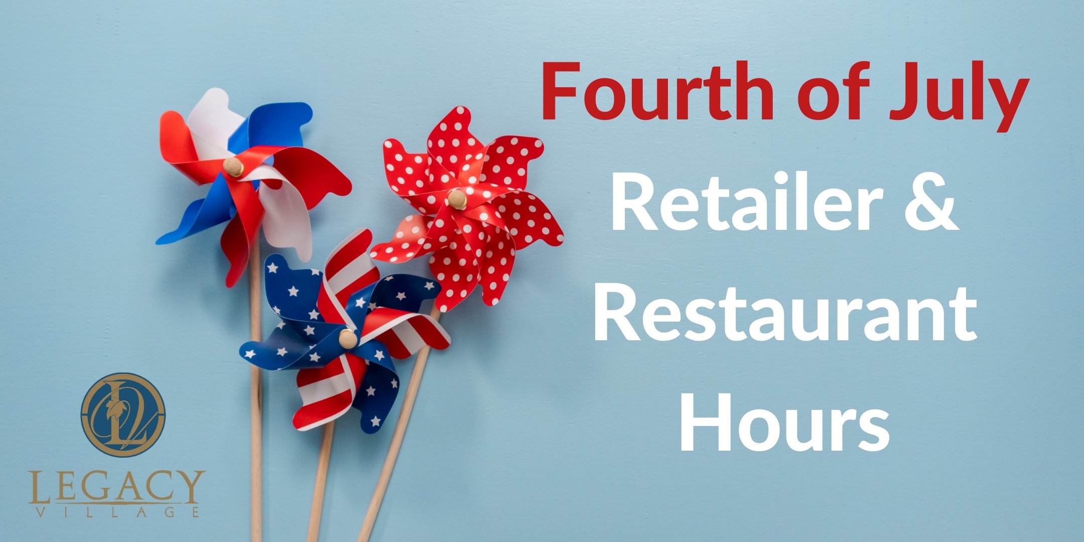 Fourth of July Retailer & Restaurant Hours Legacy VillageLegacy Village